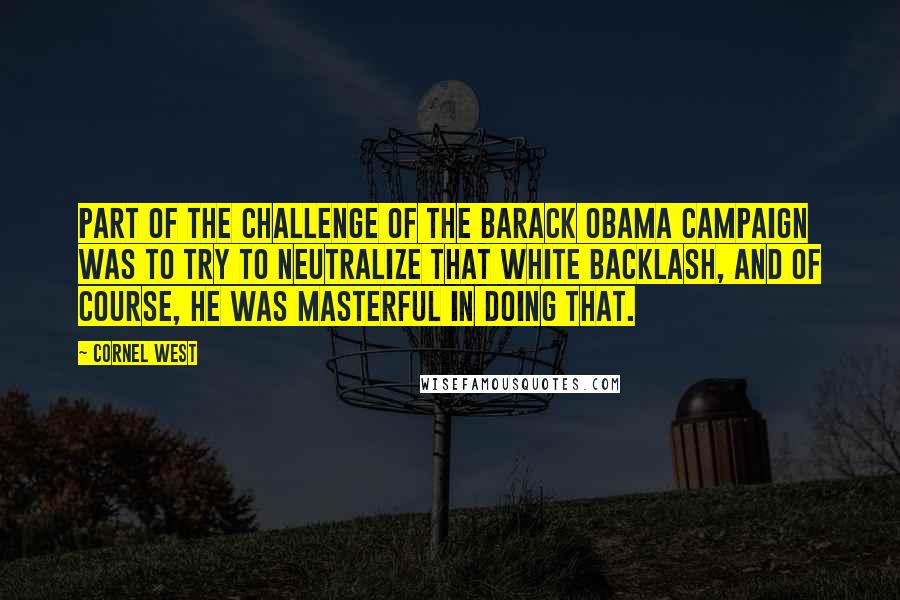 Cornel West Quotes: Part of the challenge of the Barack Obama campaign was to try to neutralize that white backlash, and of course, he was masterful in doing that.