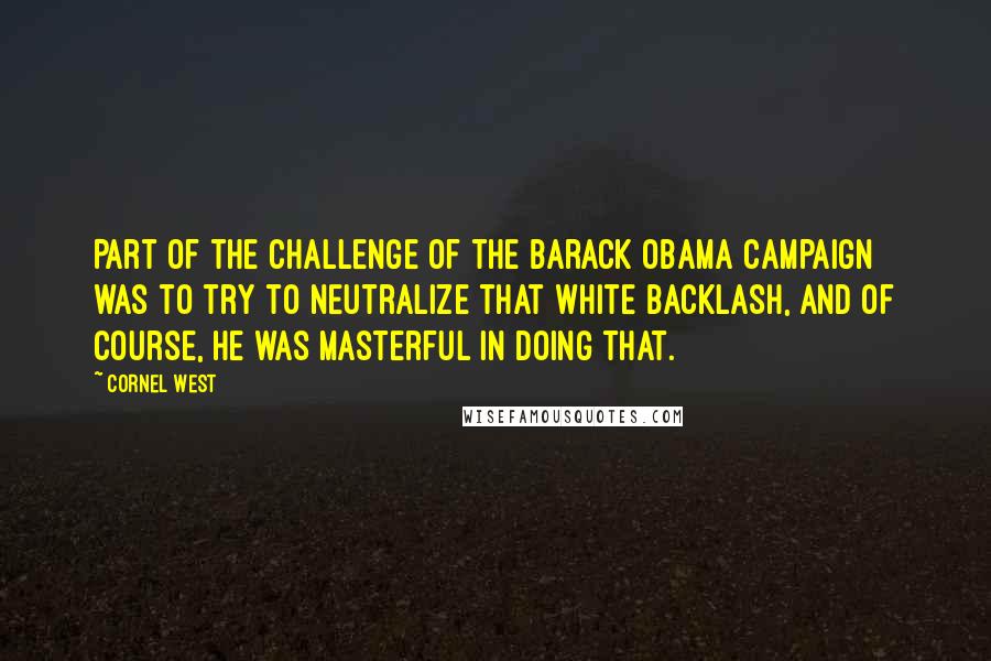 Cornel West Quotes: Part of the challenge of the Barack Obama campaign was to try to neutralize that white backlash, and of course, he was masterful in doing that.