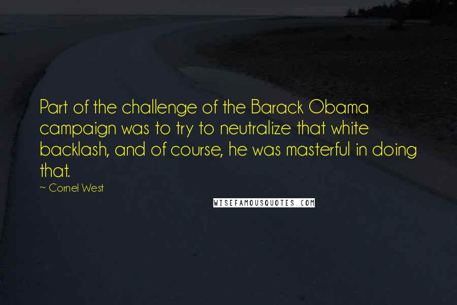 Cornel West Quotes: Part of the challenge of the Barack Obama campaign was to try to neutralize that white backlash, and of course, he was masterful in doing that.