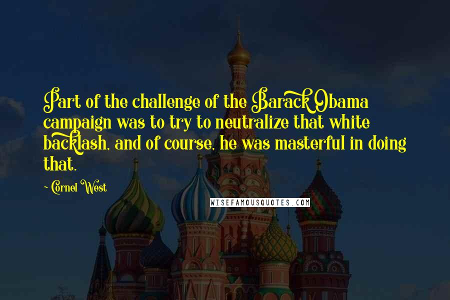 Cornel West Quotes: Part of the challenge of the Barack Obama campaign was to try to neutralize that white backlash, and of course, he was masterful in doing that.