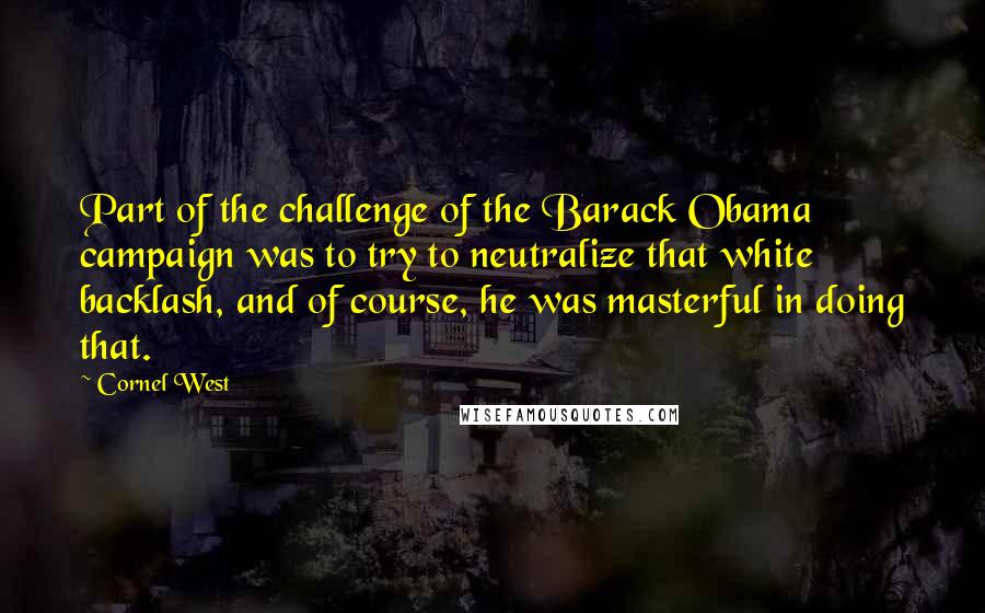 Cornel West Quotes: Part of the challenge of the Barack Obama campaign was to try to neutralize that white backlash, and of course, he was masterful in doing that.