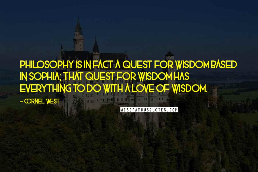 Cornel West Quotes: Philosophy is in fact a quest for wisdom based in sophia; that quest for wisdom has everything to do with a love of wisdom.