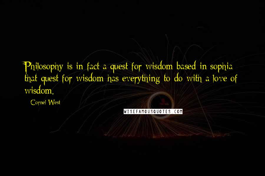 Cornel West Quotes: Philosophy is in fact a quest for wisdom based in sophia; that quest for wisdom has everything to do with a love of wisdom.