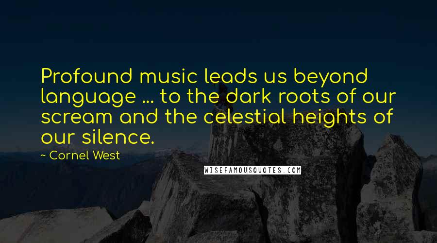 Cornel West Quotes: Profound music leads us beyond language ... to the dark roots of our scream and the celestial heights of our silence.