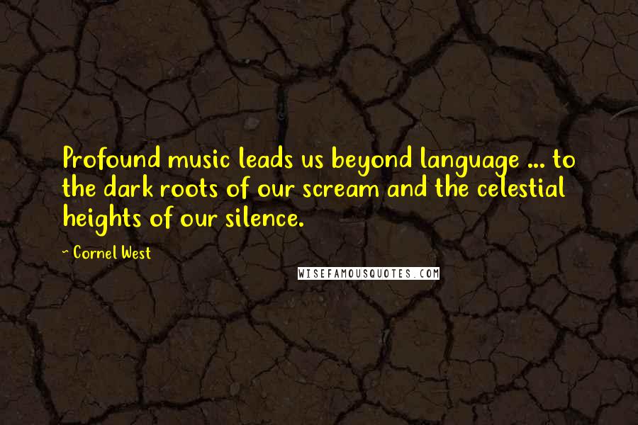 Cornel West Quotes: Profound music leads us beyond language ... to the dark roots of our scream and the celestial heights of our silence.