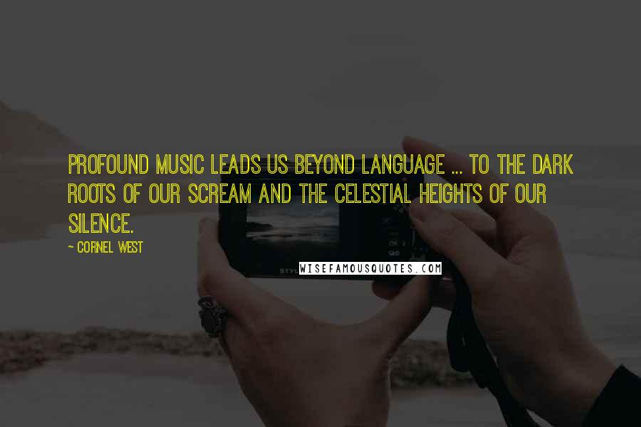 Cornel West Quotes: Profound music leads us beyond language ... to the dark roots of our scream and the celestial heights of our silence.