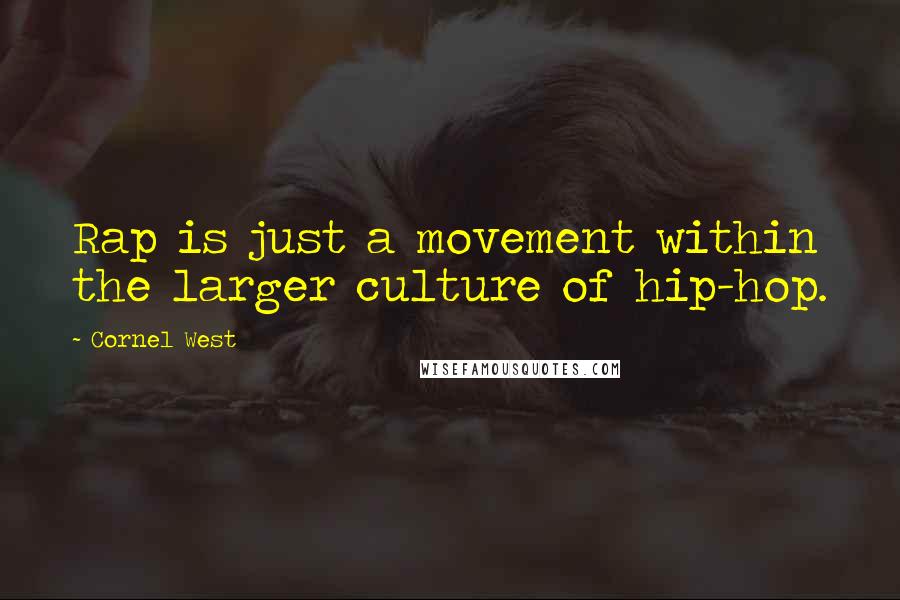 Cornel West Quotes: Rap is just a movement within the larger culture of hip-hop.