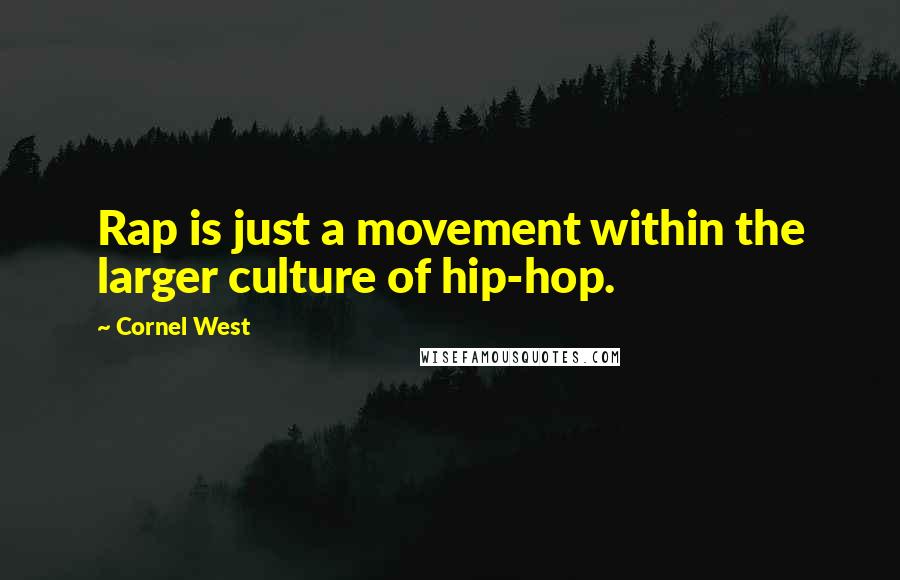 Cornel West Quotes: Rap is just a movement within the larger culture of hip-hop.