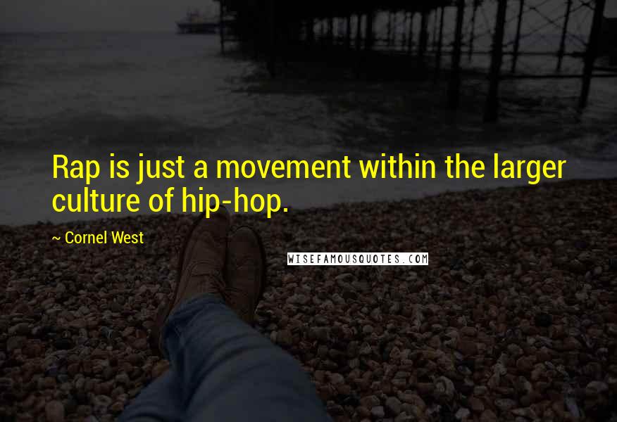 Cornel West Quotes: Rap is just a movement within the larger culture of hip-hop.