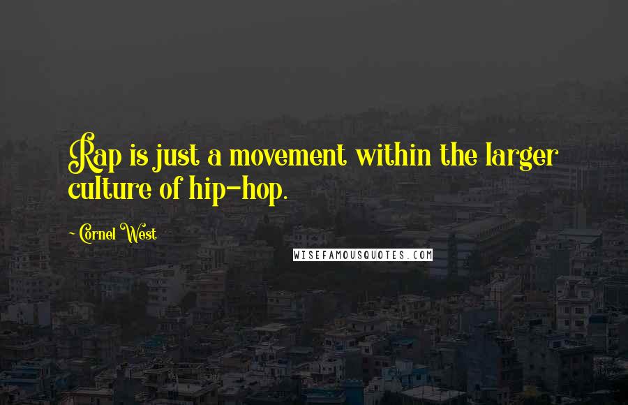 Cornel West Quotes: Rap is just a movement within the larger culture of hip-hop.