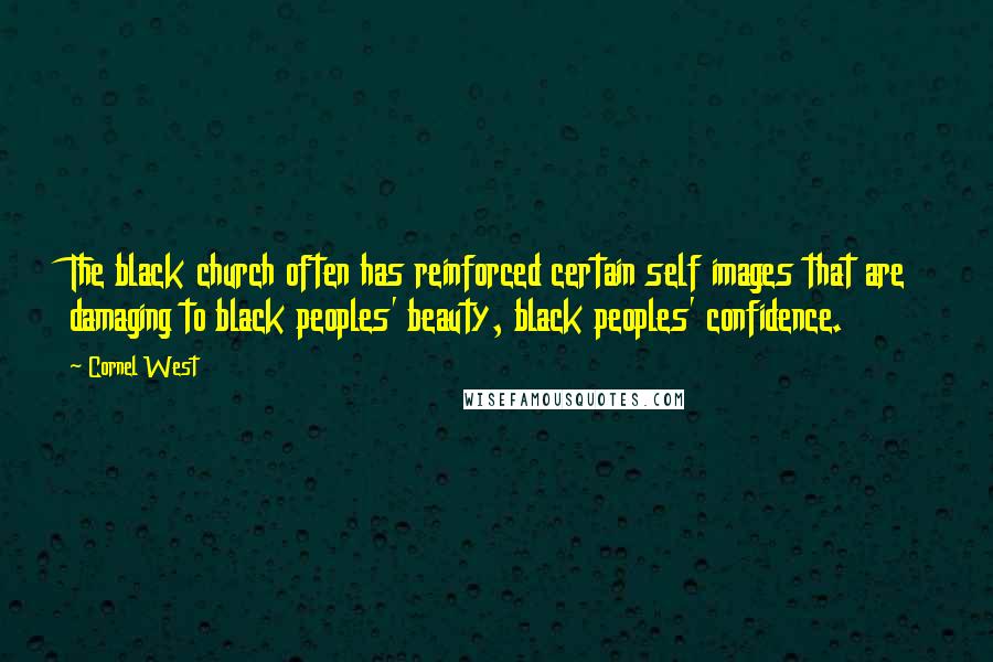 Cornel West Quotes: The black church often has reinforced certain self images that are damaging to black peoples' beauty, black peoples' confidence.