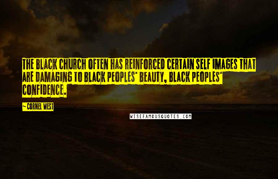 Cornel West Quotes: The black church often has reinforced certain self images that are damaging to black peoples' beauty, black peoples' confidence.