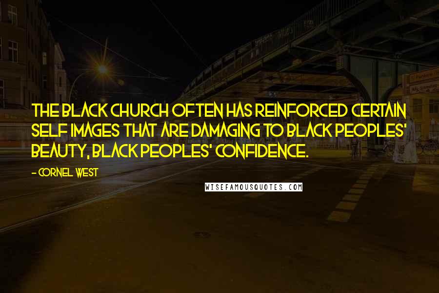 Cornel West Quotes: The black church often has reinforced certain self images that are damaging to black peoples' beauty, black peoples' confidence.