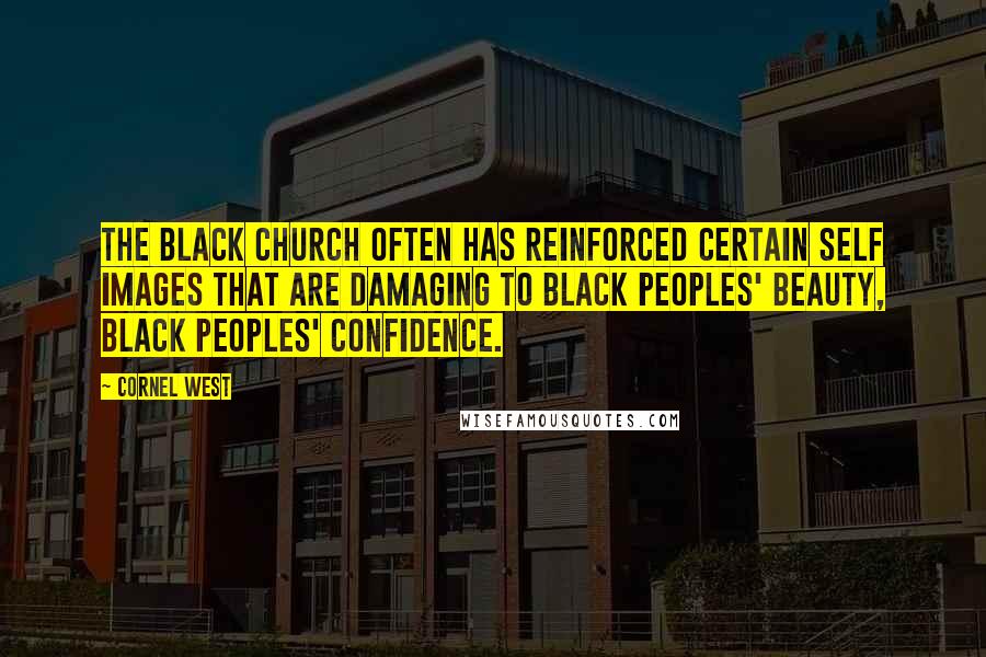 Cornel West Quotes: The black church often has reinforced certain self images that are damaging to black peoples' beauty, black peoples' confidence.