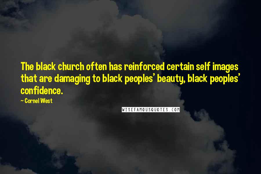 Cornel West Quotes: The black church often has reinforced certain self images that are damaging to black peoples' beauty, black peoples' confidence.