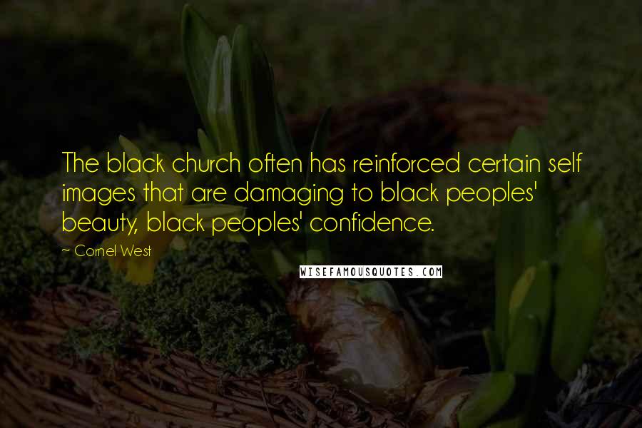 Cornel West Quotes: The black church often has reinforced certain self images that are damaging to black peoples' beauty, black peoples' confidence.