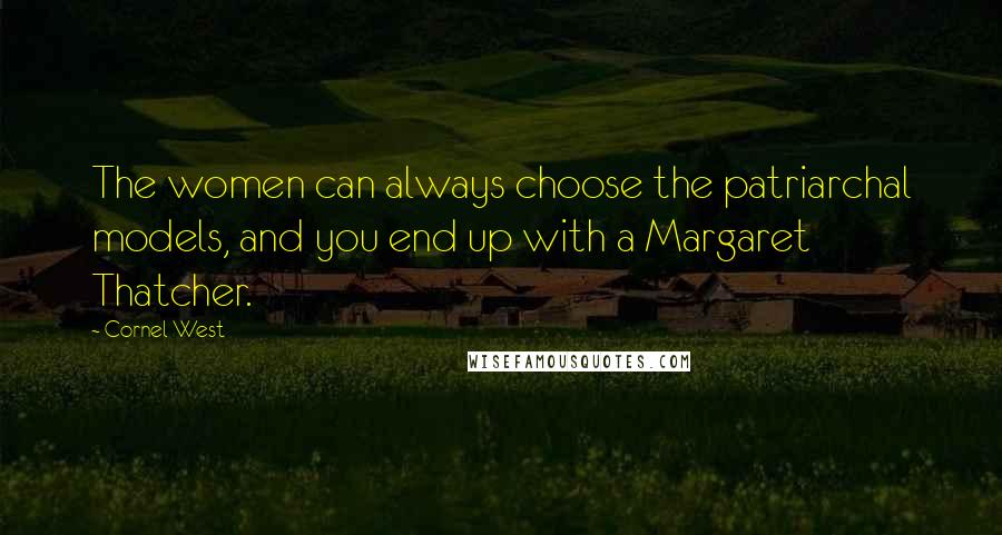 Cornel West Quotes: The women can always choose the patriarchal models, and you end up with a Margaret Thatcher.