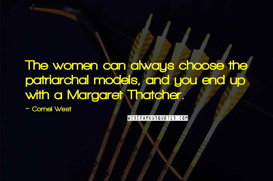 Cornel West Quotes: The women can always choose the patriarchal models, and you end up with a Margaret Thatcher.