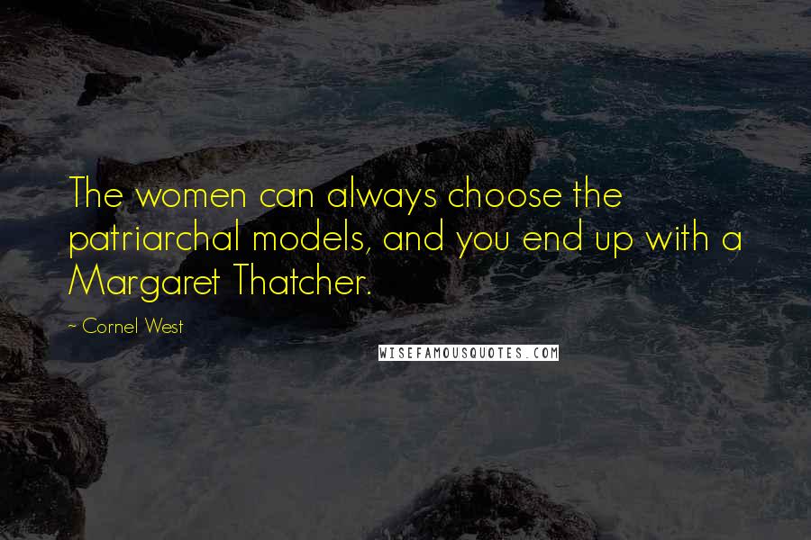 Cornel West Quotes: The women can always choose the patriarchal models, and you end up with a Margaret Thatcher.