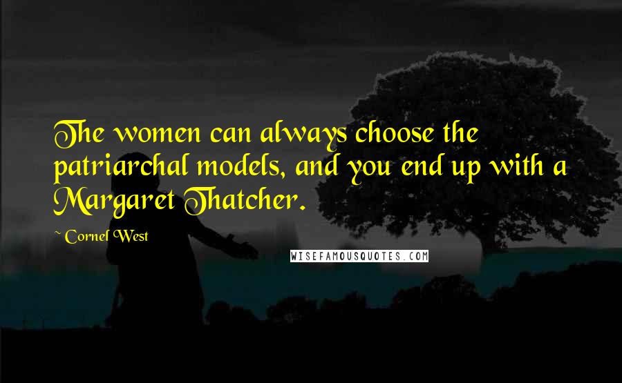 Cornel West Quotes: The women can always choose the patriarchal models, and you end up with a Margaret Thatcher.