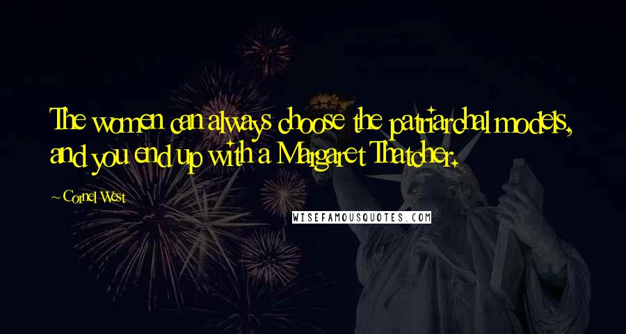 Cornel West Quotes: The women can always choose the patriarchal models, and you end up with a Margaret Thatcher.