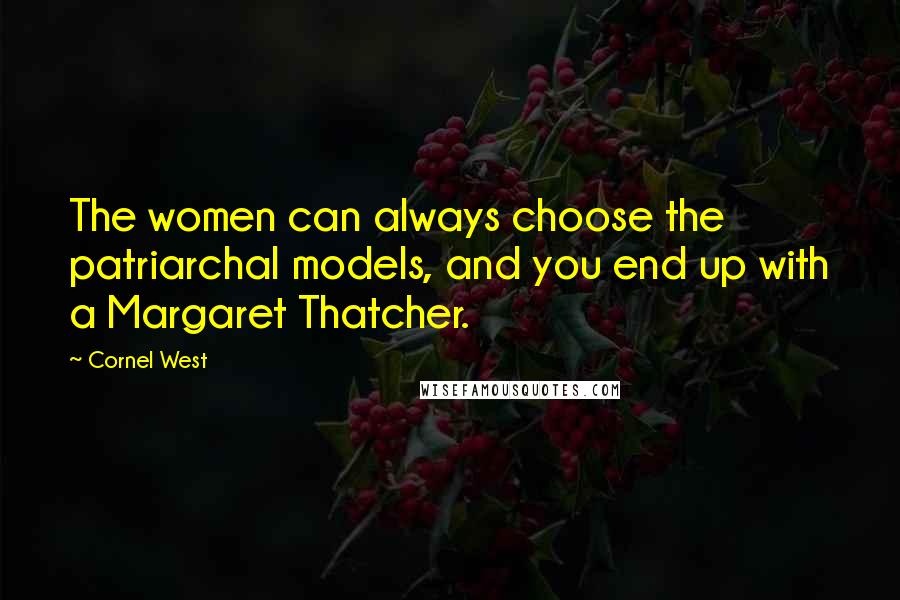 Cornel West Quotes: The women can always choose the patriarchal models, and you end up with a Margaret Thatcher.