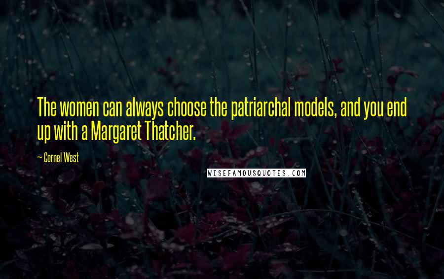 Cornel West Quotes: The women can always choose the patriarchal models, and you end up with a Margaret Thatcher.