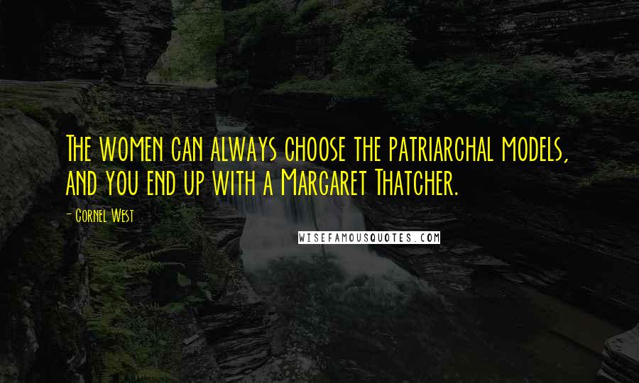 Cornel West Quotes: The women can always choose the patriarchal models, and you end up with a Margaret Thatcher.