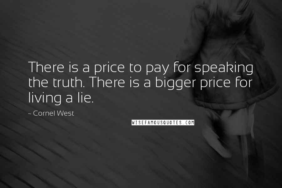 Cornel West Quotes: There is a price to pay for speaking the truth. There is a bigger price for living a lie.