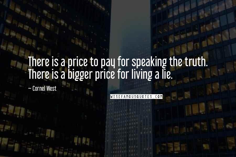 Cornel West Quotes: There is a price to pay for speaking the truth. There is a bigger price for living a lie.