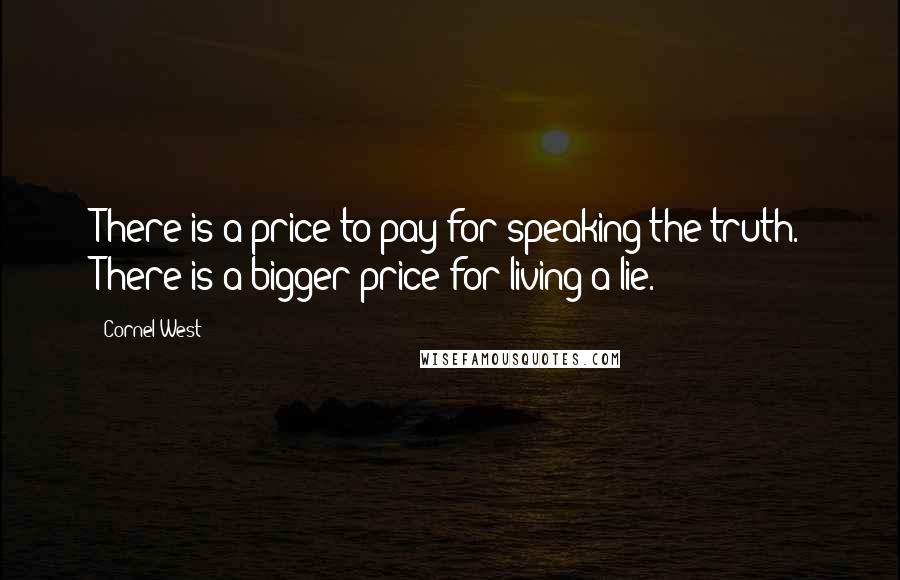 Cornel West Quotes: There is a price to pay for speaking the truth. There is a bigger price for living a lie.