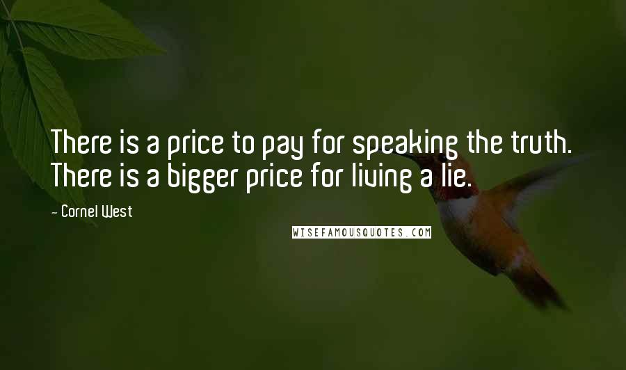 Cornel West Quotes: There is a price to pay for speaking the truth. There is a bigger price for living a lie.