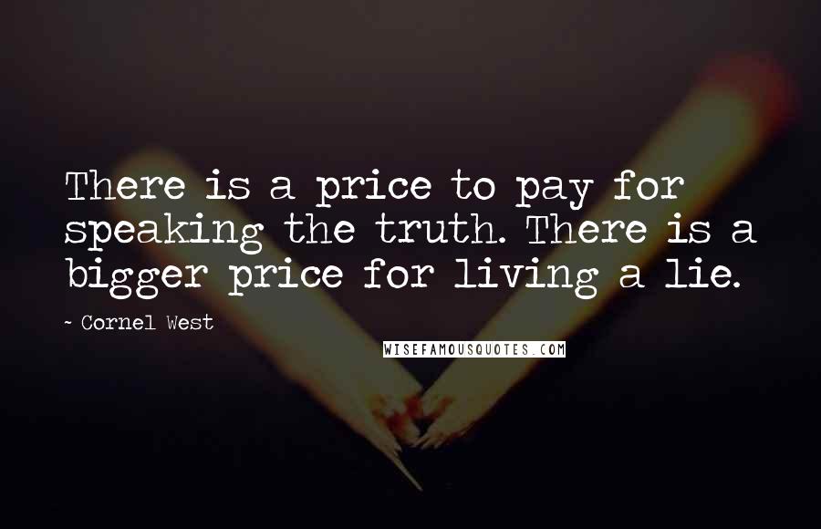 Cornel West Quotes: There is a price to pay for speaking the truth. There is a bigger price for living a lie.