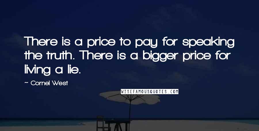 Cornel West Quotes: There is a price to pay for speaking the truth. There is a bigger price for living a lie.