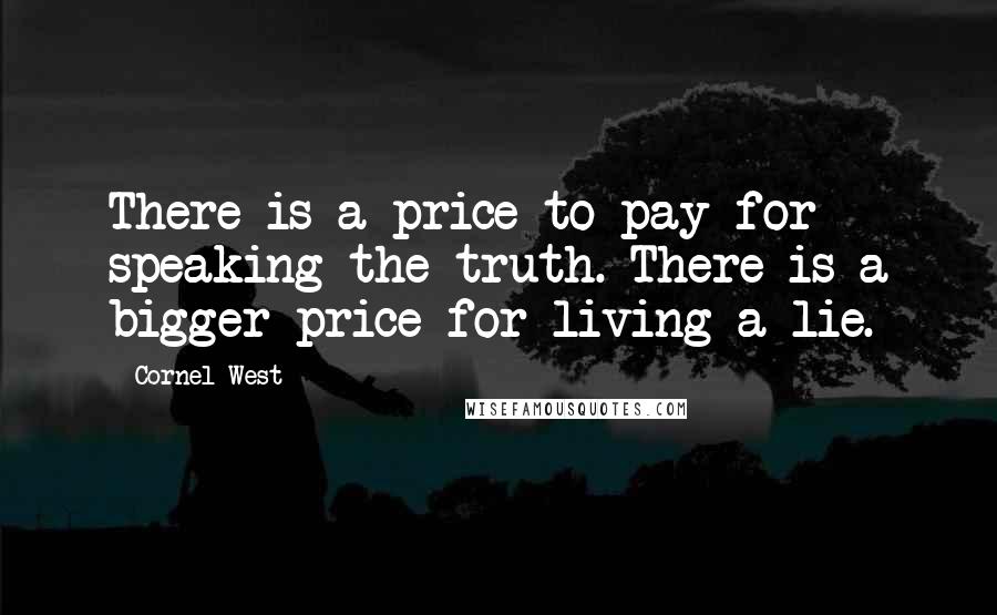 Cornel West Quotes: There is a price to pay for speaking the truth. There is a bigger price for living a lie.