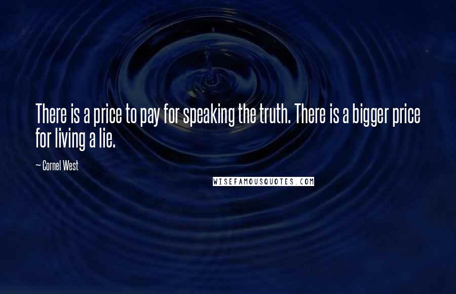 Cornel West Quotes: There is a price to pay for speaking the truth. There is a bigger price for living a lie.