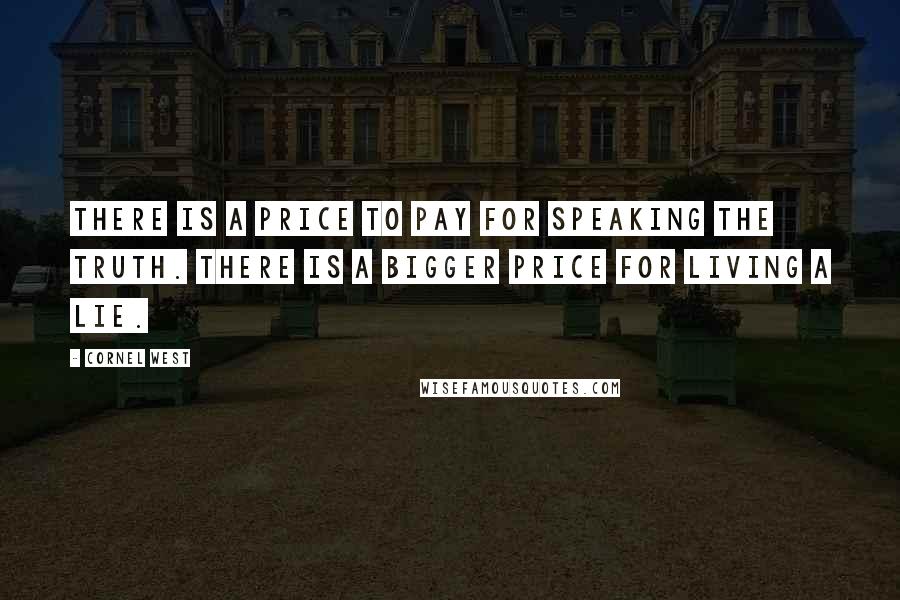 Cornel West Quotes: There is a price to pay for speaking the truth. There is a bigger price for living a lie.