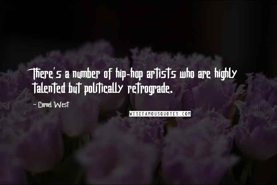 Cornel West Quotes: There's a number of hip-hop artists who are highly talented but politically retrograde.