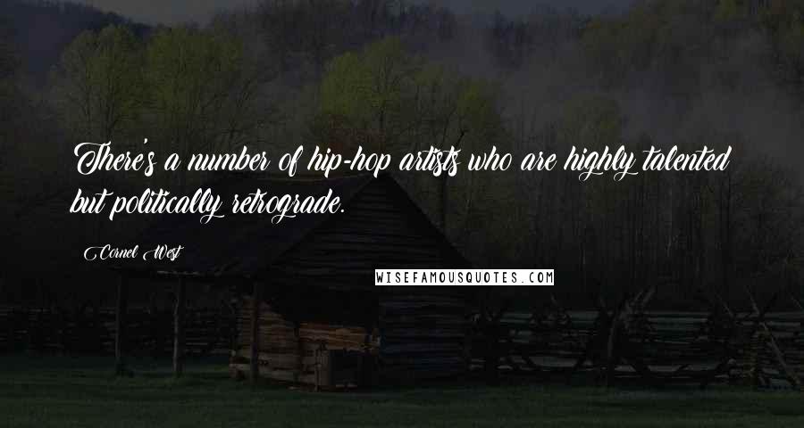 Cornel West Quotes: There's a number of hip-hop artists who are highly talented but politically retrograde.