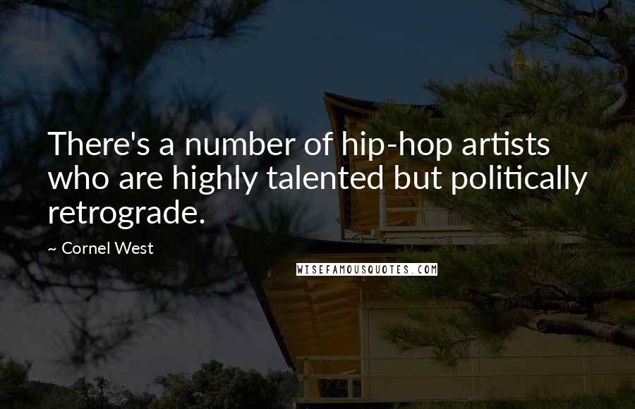 Cornel West Quotes: There's a number of hip-hop artists who are highly talented but politically retrograde.