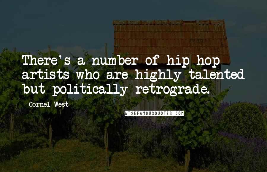 Cornel West Quotes: There's a number of hip-hop artists who are highly talented but politically retrograde.