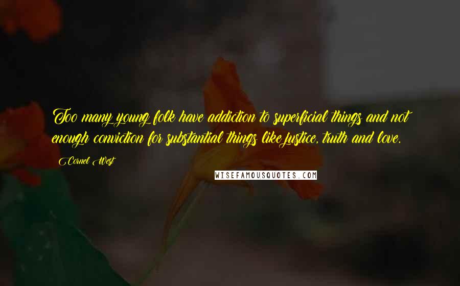 Cornel West Quotes: Too many young folk have addiction to superficial things and not enough conviction for substantial things like justice, truth and love.
