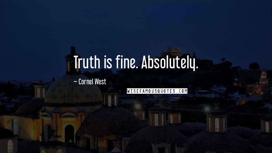 Cornel West Quotes: Truth is fine. Absolutely.