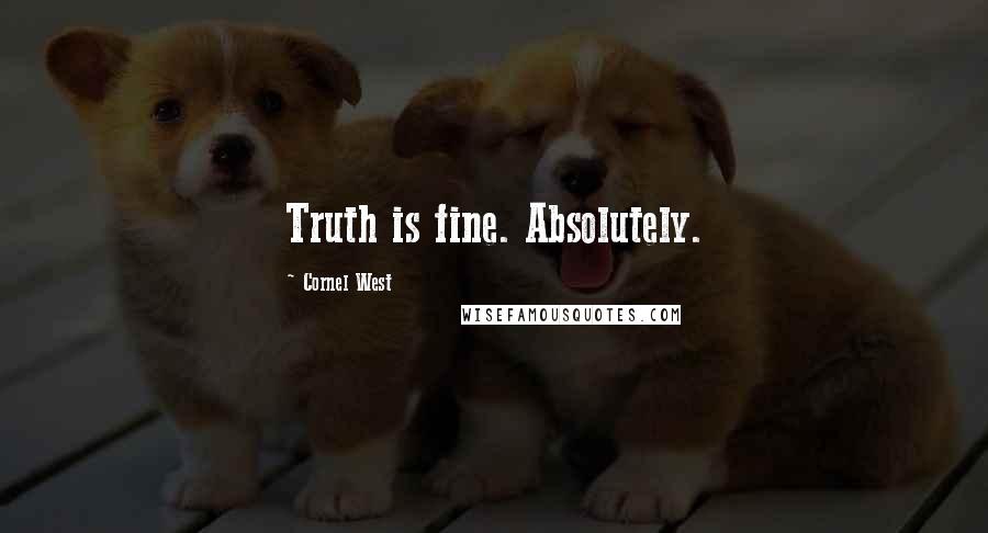 Cornel West Quotes: Truth is fine. Absolutely.