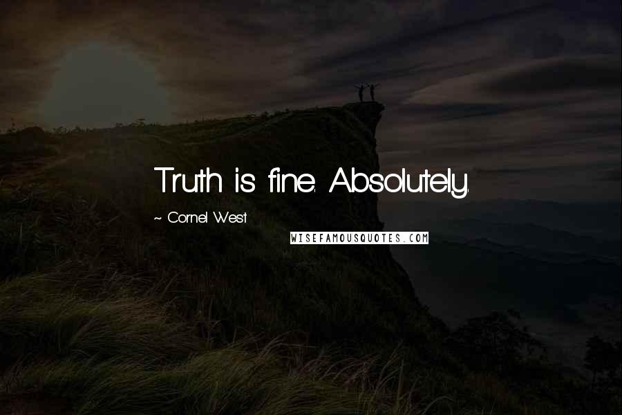 Cornel West Quotes: Truth is fine. Absolutely.