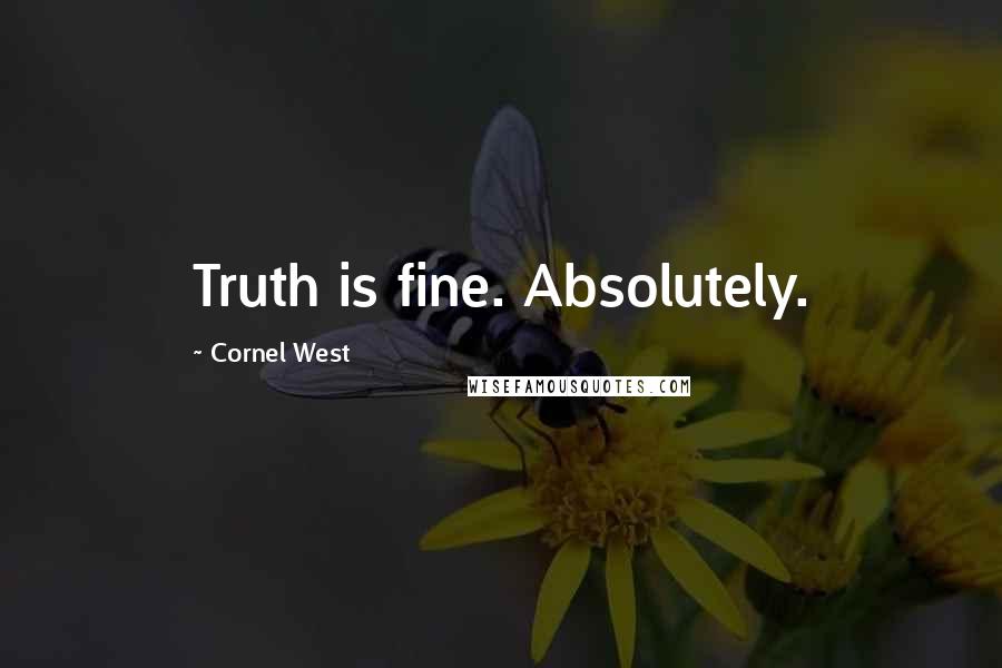 Cornel West Quotes: Truth is fine. Absolutely.