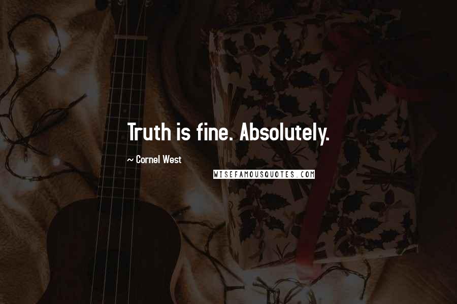 Cornel West Quotes: Truth is fine. Absolutely.