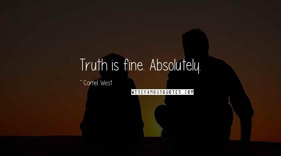 Cornel West Quotes: Truth is fine. Absolutely.