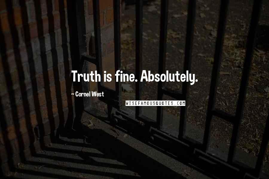 Cornel West Quotes: Truth is fine. Absolutely.