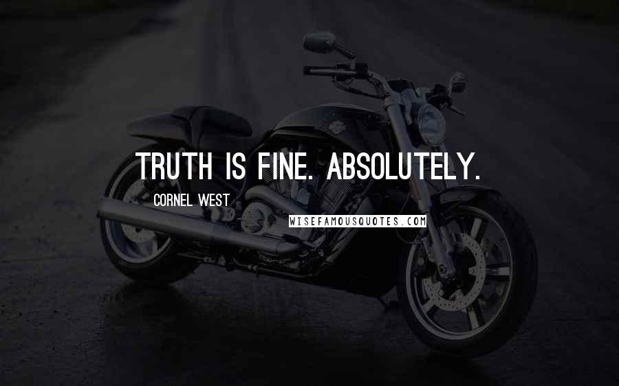 Cornel West Quotes: Truth is fine. Absolutely.